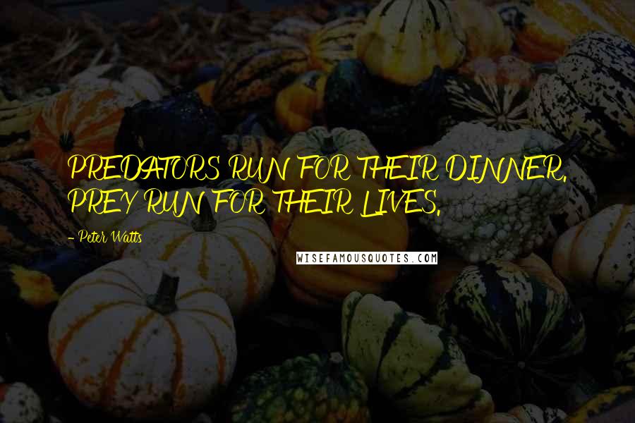 Peter Watts Quotes: PREDATORS RUN FOR THEIR DINNER. PREY RUN FOR THEIR LIVES.