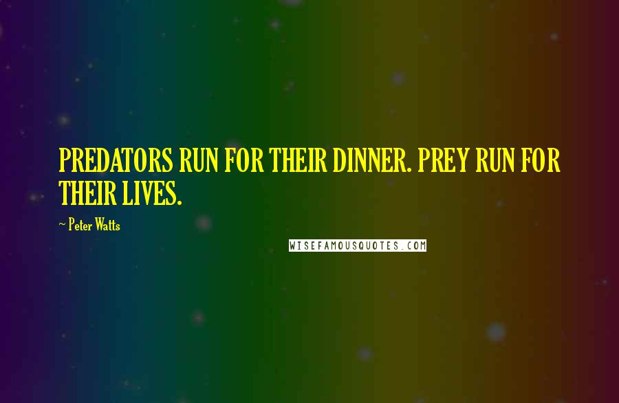 Peter Watts Quotes: PREDATORS RUN FOR THEIR DINNER. PREY RUN FOR THEIR LIVES.