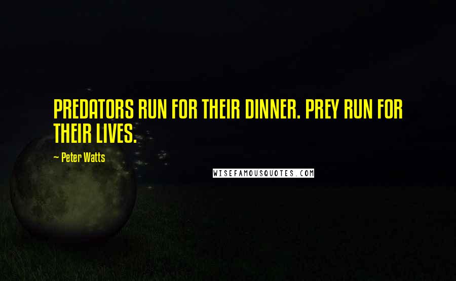 Peter Watts Quotes: PREDATORS RUN FOR THEIR DINNER. PREY RUN FOR THEIR LIVES.