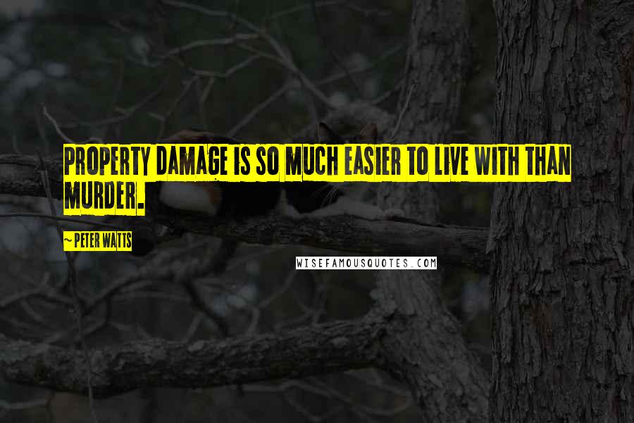 Peter Watts Quotes: Property damage is so much easier to live with than murder.