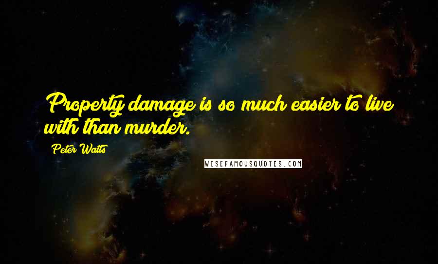 Peter Watts Quotes: Property damage is so much easier to live with than murder.