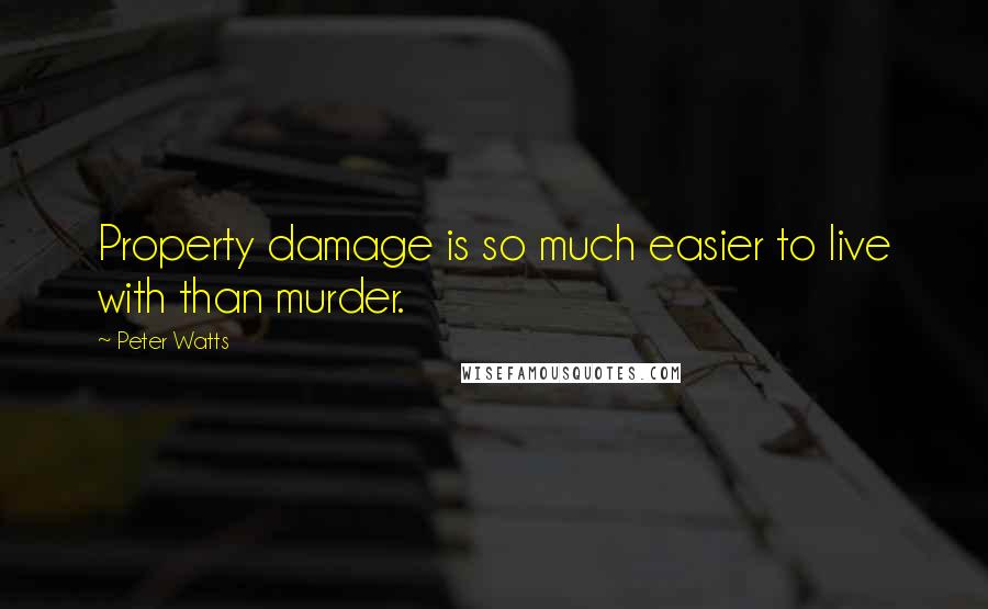 Peter Watts Quotes: Property damage is so much easier to live with than murder.