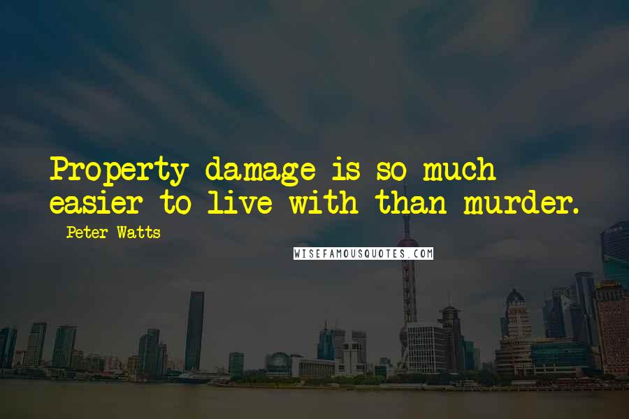 Peter Watts Quotes: Property damage is so much easier to live with than murder.