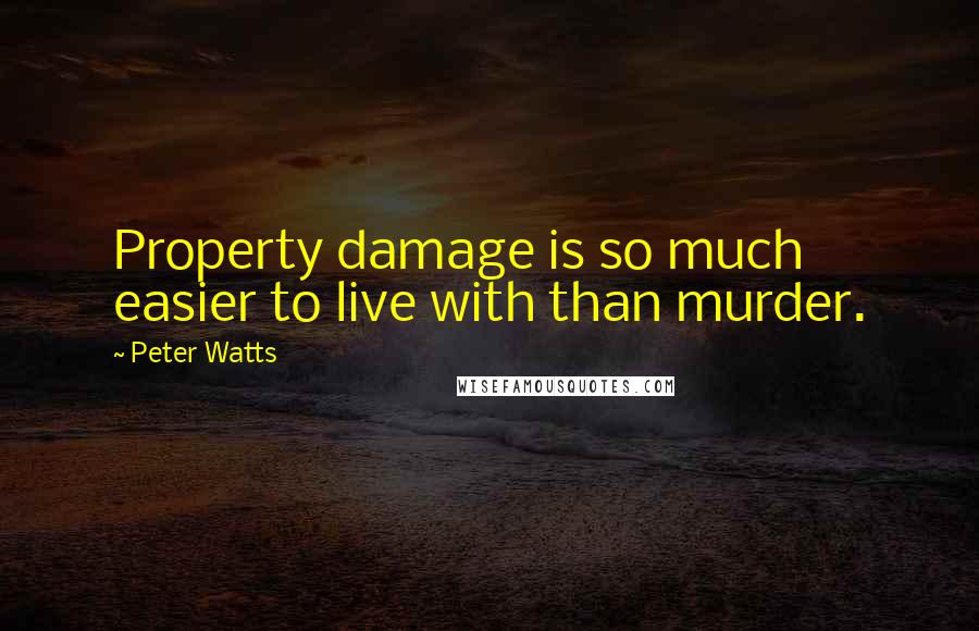 Peter Watts Quotes: Property damage is so much easier to live with than murder.