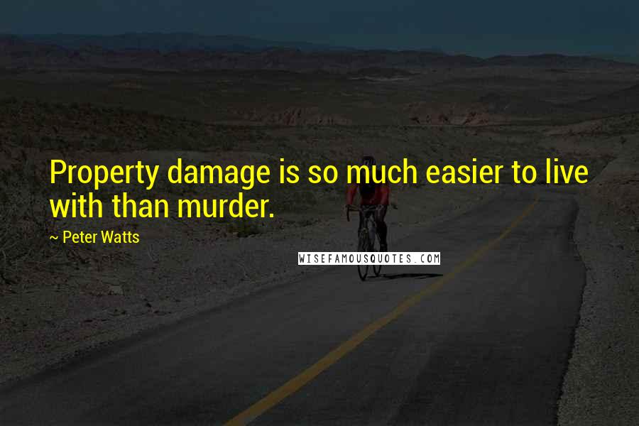 Peter Watts Quotes: Property damage is so much easier to live with than murder.