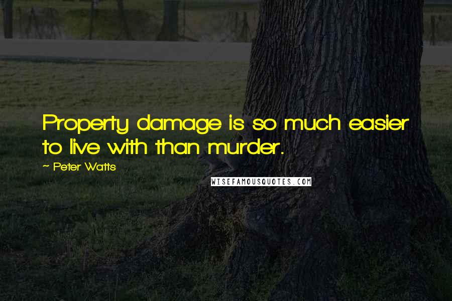 Peter Watts Quotes: Property damage is so much easier to live with than murder.