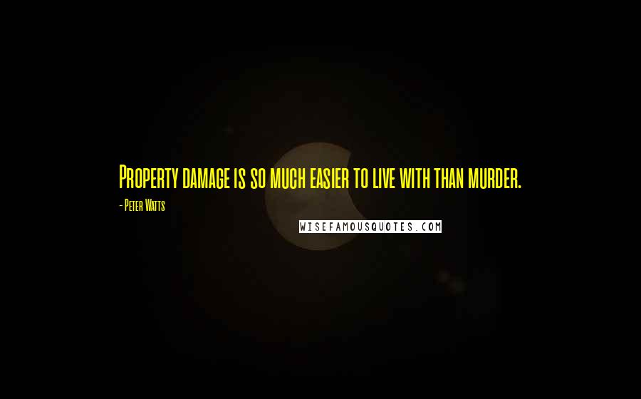 Peter Watts Quotes: Property damage is so much easier to live with than murder.