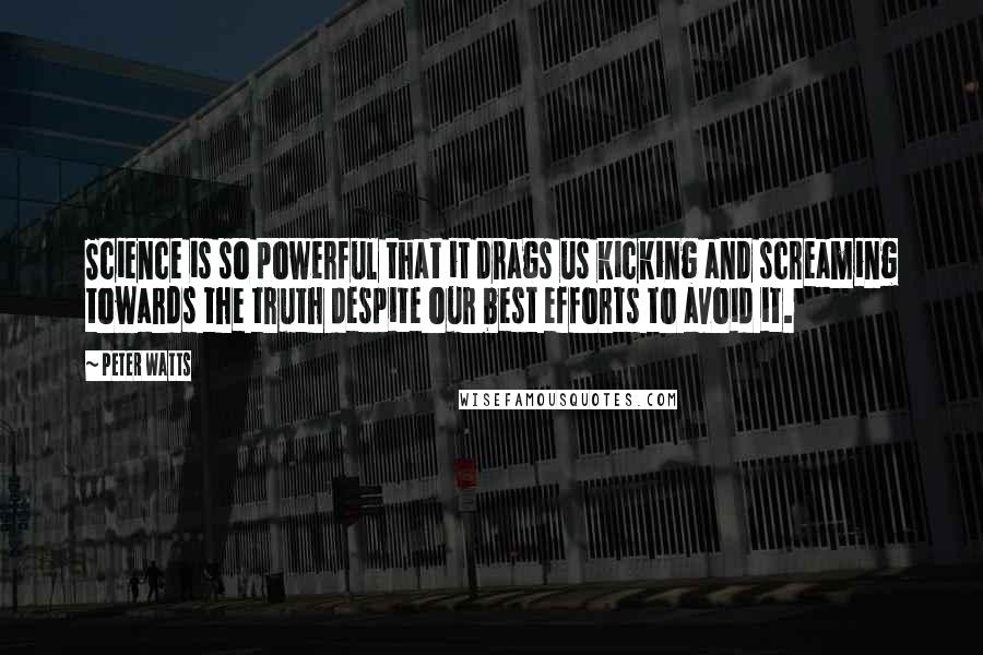 Peter Watts Quotes: Science is so powerful that it drags us kicking and screaming towards the truth despite our best efforts to avoid it.