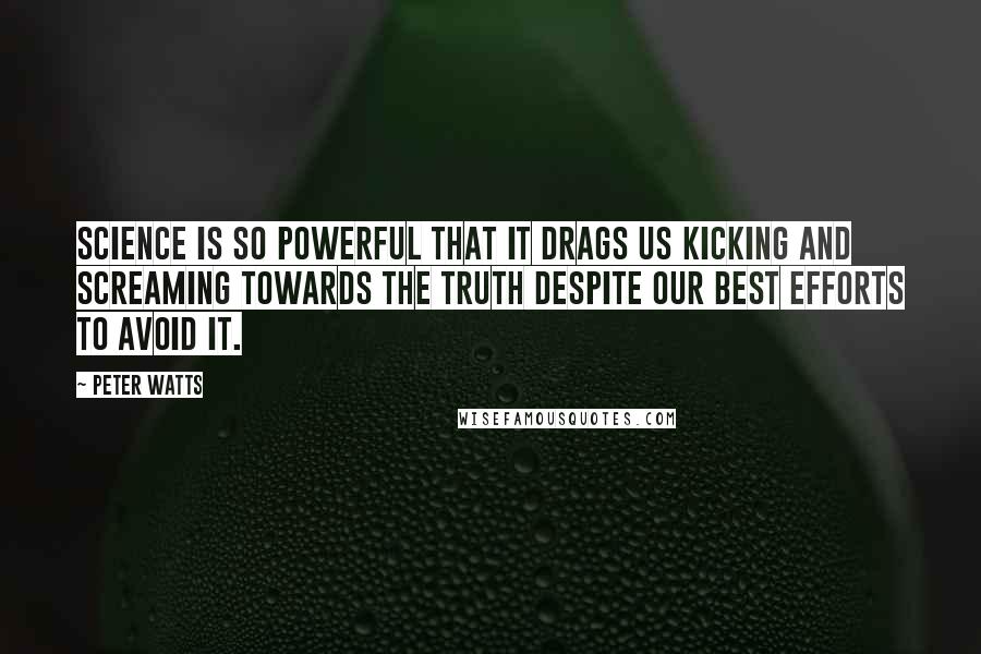 Peter Watts Quotes: Science is so powerful that it drags us kicking and screaming towards the truth despite our best efforts to avoid it.