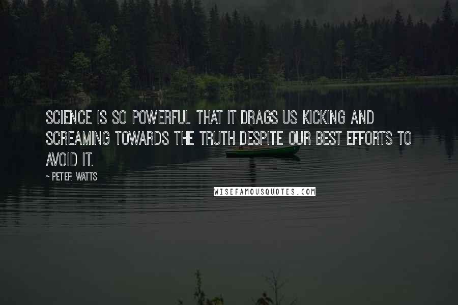 Peter Watts Quotes: Science is so powerful that it drags us kicking and screaming towards the truth despite our best efforts to avoid it.