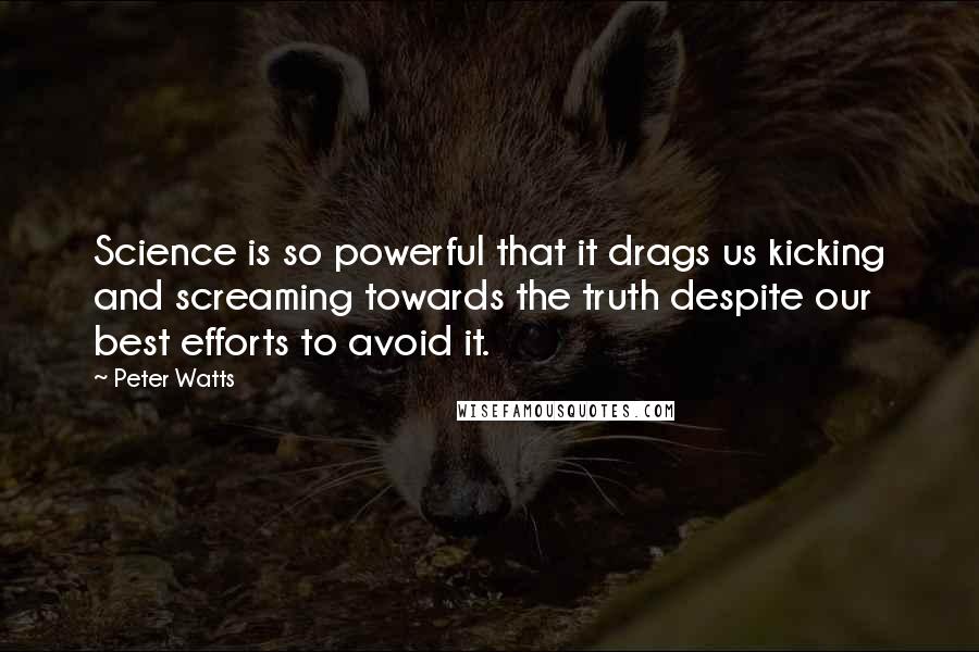 Peter Watts Quotes: Science is so powerful that it drags us kicking and screaming towards the truth despite our best efforts to avoid it.