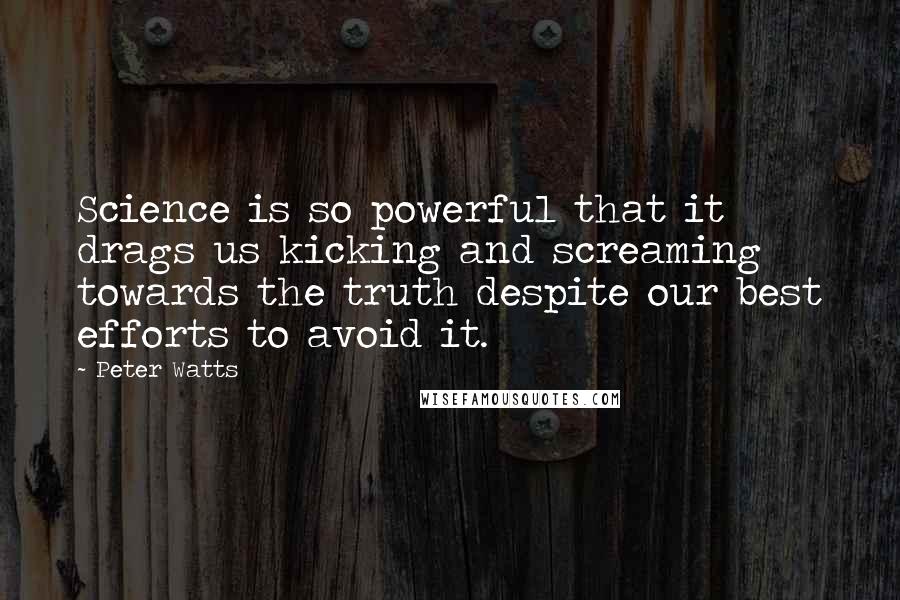 Peter Watts Quotes: Science is so powerful that it drags us kicking and screaming towards the truth despite our best efforts to avoid it.