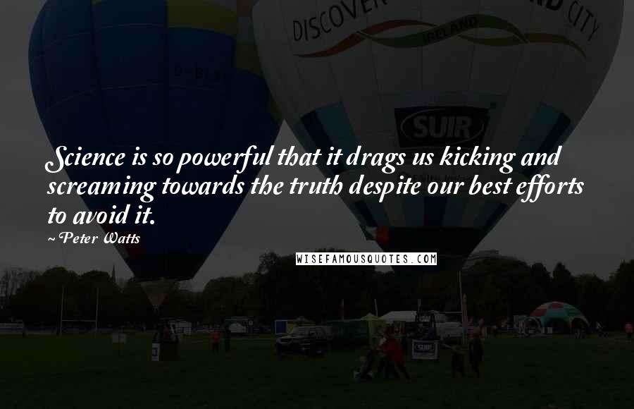 Peter Watts Quotes: Science is so powerful that it drags us kicking and screaming towards the truth despite our best efforts to avoid it.