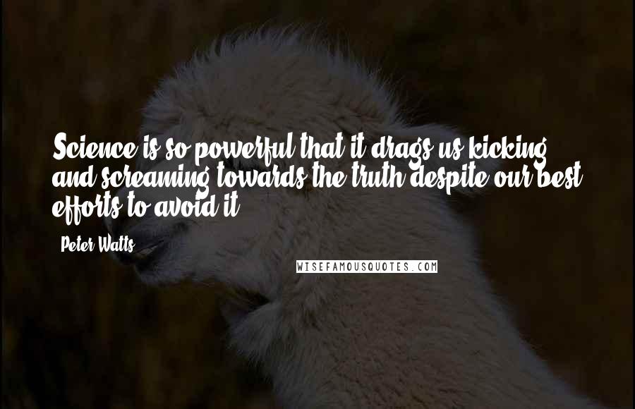 Peter Watts Quotes: Science is so powerful that it drags us kicking and screaming towards the truth despite our best efforts to avoid it.