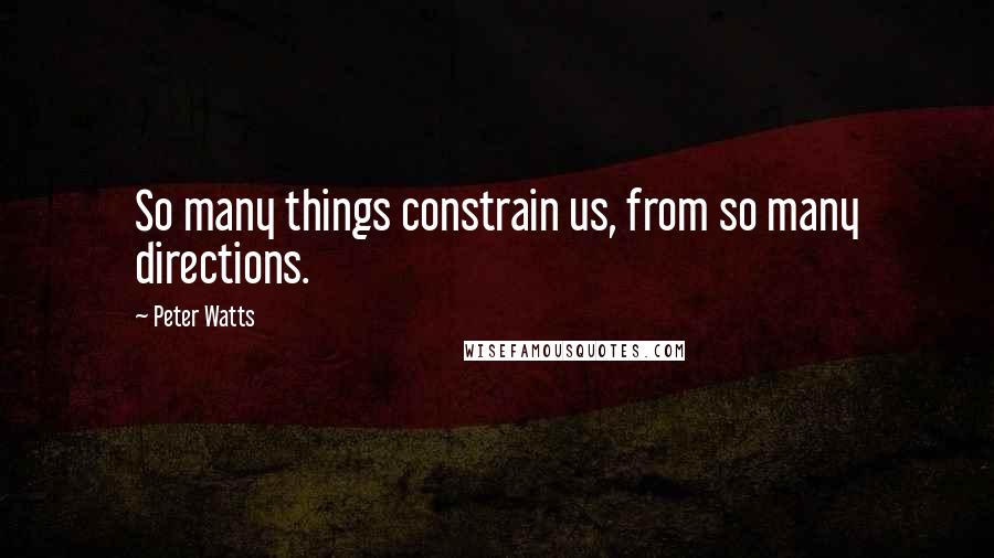 Peter Watts Quotes: So many things constrain us, from so many directions.