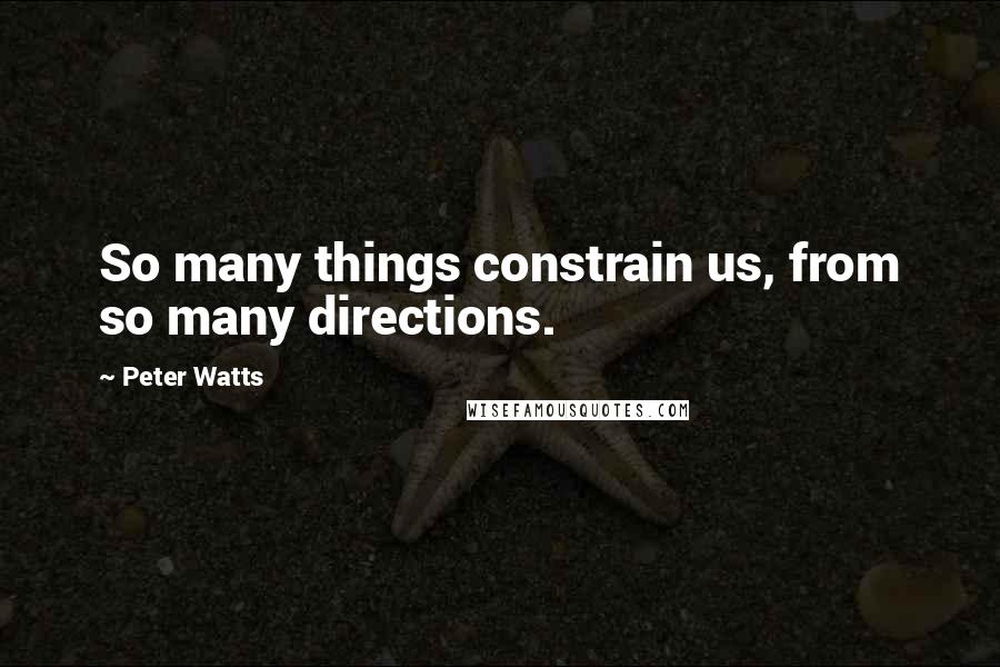 Peter Watts Quotes: So many things constrain us, from so many directions.