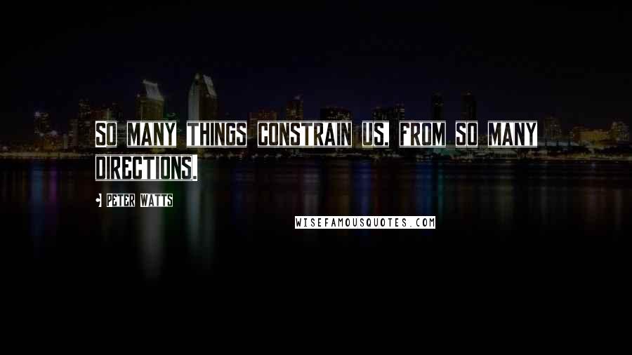 Peter Watts Quotes: So many things constrain us, from so many directions.