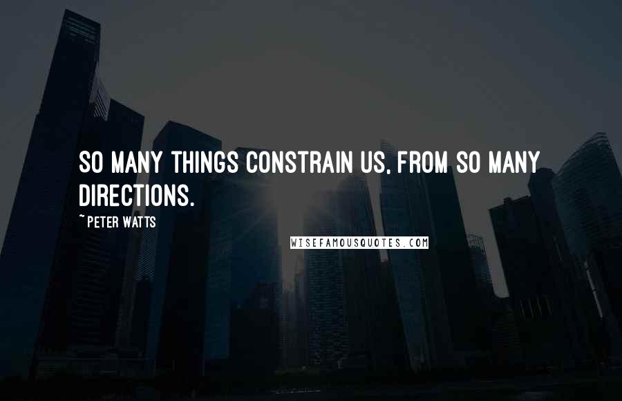 Peter Watts Quotes: So many things constrain us, from so many directions.