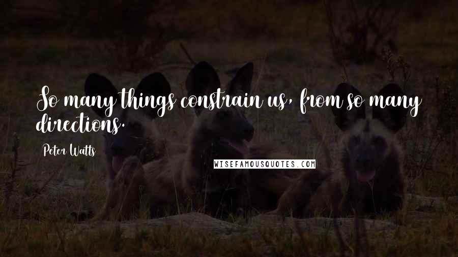 Peter Watts Quotes: So many things constrain us, from so many directions.