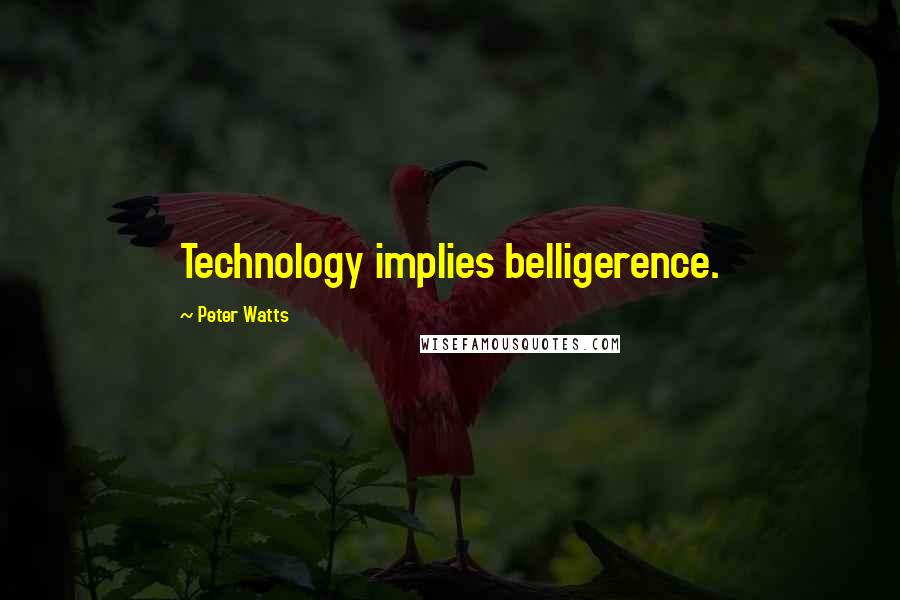 Peter Watts Quotes: Technology implies belligerence.