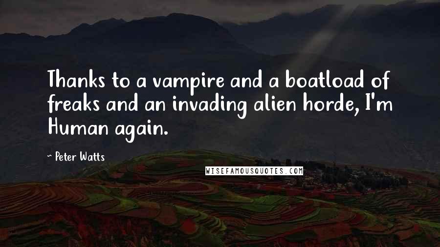 Peter Watts Quotes: Thanks to a vampire and a boatload of freaks and an invading alien horde, I'm Human again.