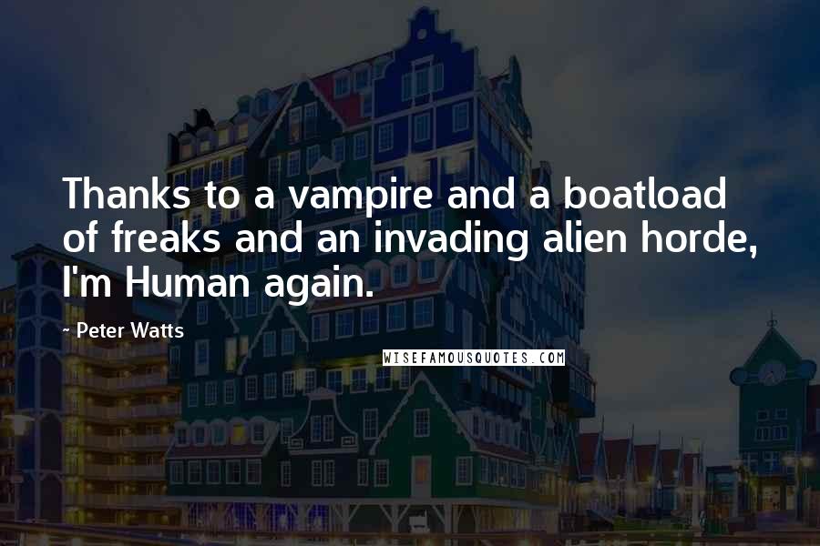 Peter Watts Quotes: Thanks to a vampire and a boatload of freaks and an invading alien horde, I'm Human again.