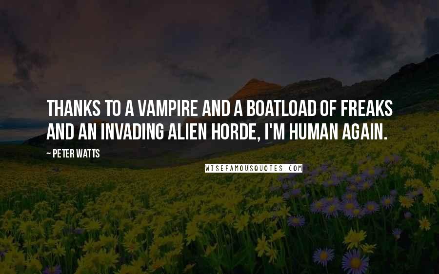 Peter Watts Quotes: Thanks to a vampire and a boatload of freaks and an invading alien horde, I'm Human again.