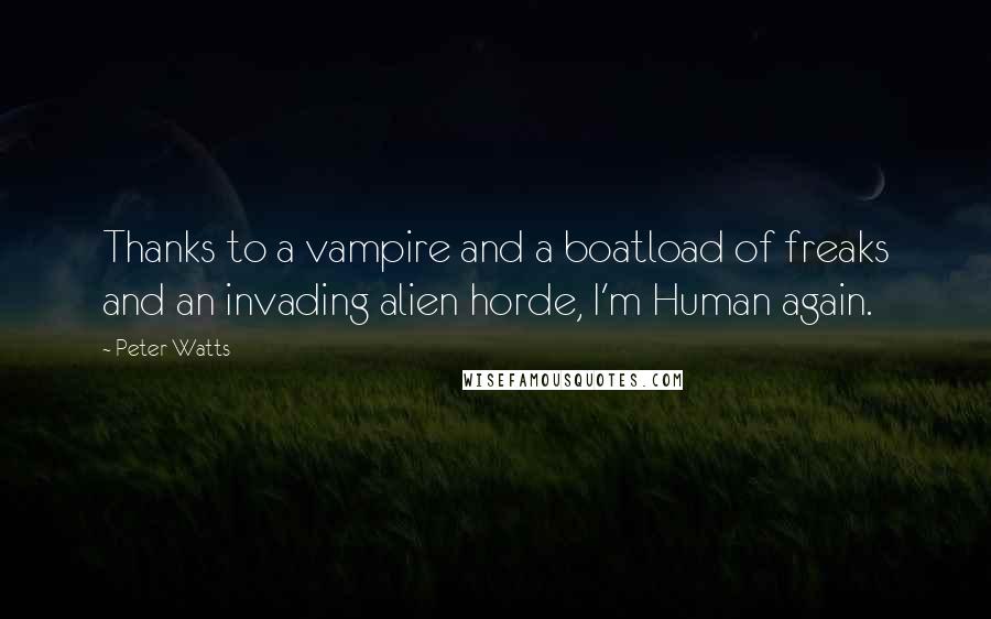 Peter Watts Quotes: Thanks to a vampire and a boatload of freaks and an invading alien horde, I'm Human again.