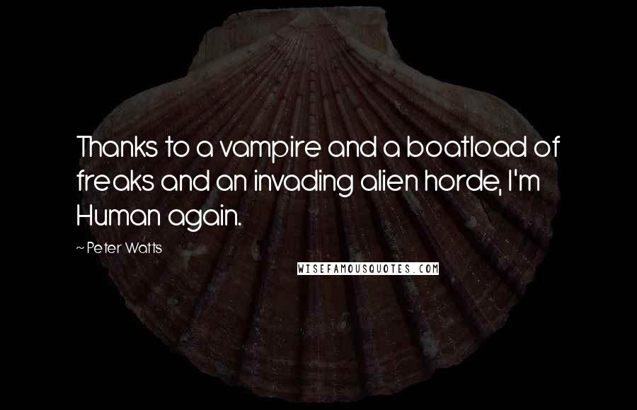 Peter Watts Quotes: Thanks to a vampire and a boatload of freaks and an invading alien horde, I'm Human again.