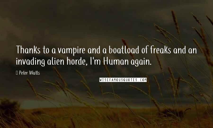 Peter Watts Quotes: Thanks to a vampire and a boatload of freaks and an invading alien horde, I'm Human again.