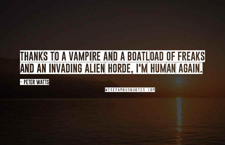 Peter Watts Quotes: Thanks to a vampire and a boatload of freaks and an invading alien horde, I'm Human again.