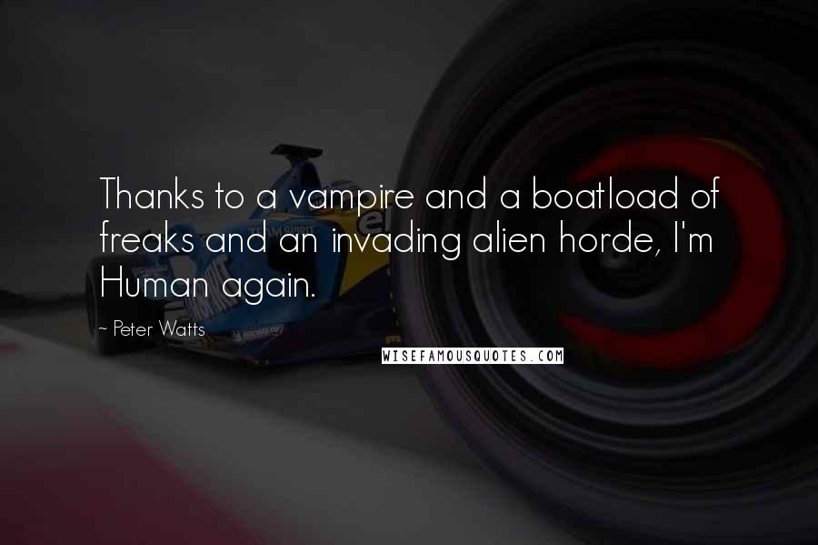 Peter Watts Quotes: Thanks to a vampire and a boatload of freaks and an invading alien horde, I'm Human again.