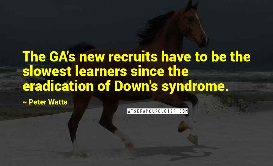 Peter Watts Quotes: The GA's new recruits have to be the slowest learners since the eradication of Down's syndrome.