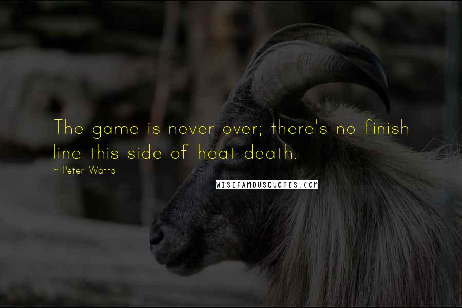 Peter Watts Quotes: The game is never over; there's no finish line this side of heat death.