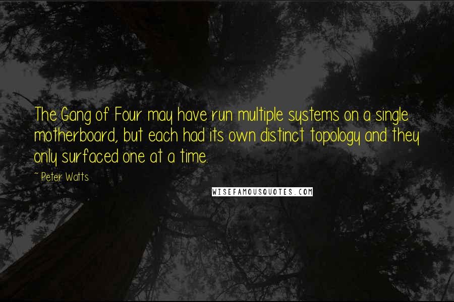 Peter Watts Quotes: The Gang of Four may have run multiple systems on a single motherboard, but each had its own distinct topology and they only surfaced one at a time.