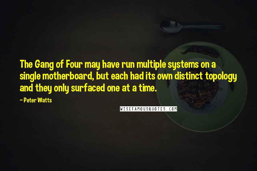 Peter Watts Quotes: The Gang of Four may have run multiple systems on a single motherboard, but each had its own distinct topology and they only surfaced one at a time.