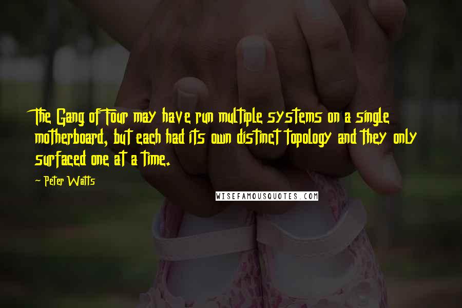 Peter Watts Quotes: The Gang of Four may have run multiple systems on a single motherboard, but each had its own distinct topology and they only surfaced one at a time.