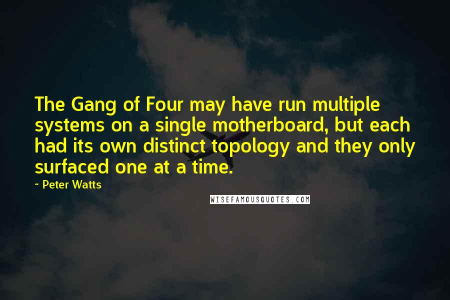 Peter Watts Quotes: The Gang of Four may have run multiple systems on a single motherboard, but each had its own distinct topology and they only surfaced one at a time.