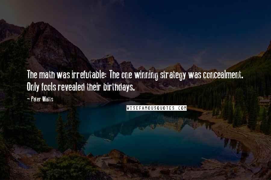 Peter Watts Quotes: The math was irrefutable: The one winning strategy was concealment. Only fools revealed their birthdays.