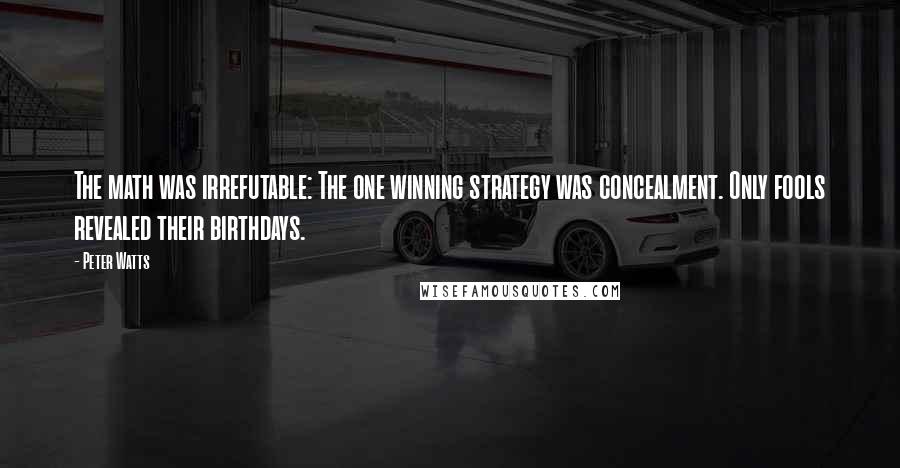 Peter Watts Quotes: The math was irrefutable: The one winning strategy was concealment. Only fools revealed their birthdays.