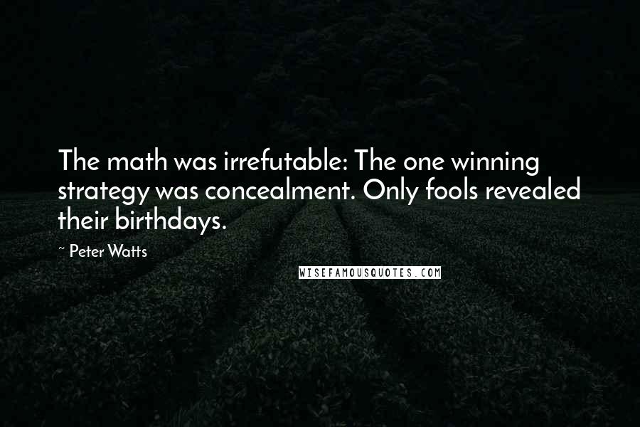 Peter Watts Quotes: The math was irrefutable: The one winning strategy was concealment. Only fools revealed their birthdays.