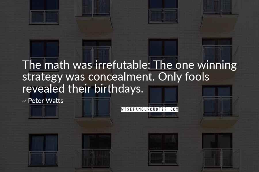 Peter Watts Quotes: The math was irrefutable: The one winning strategy was concealment. Only fools revealed their birthdays.