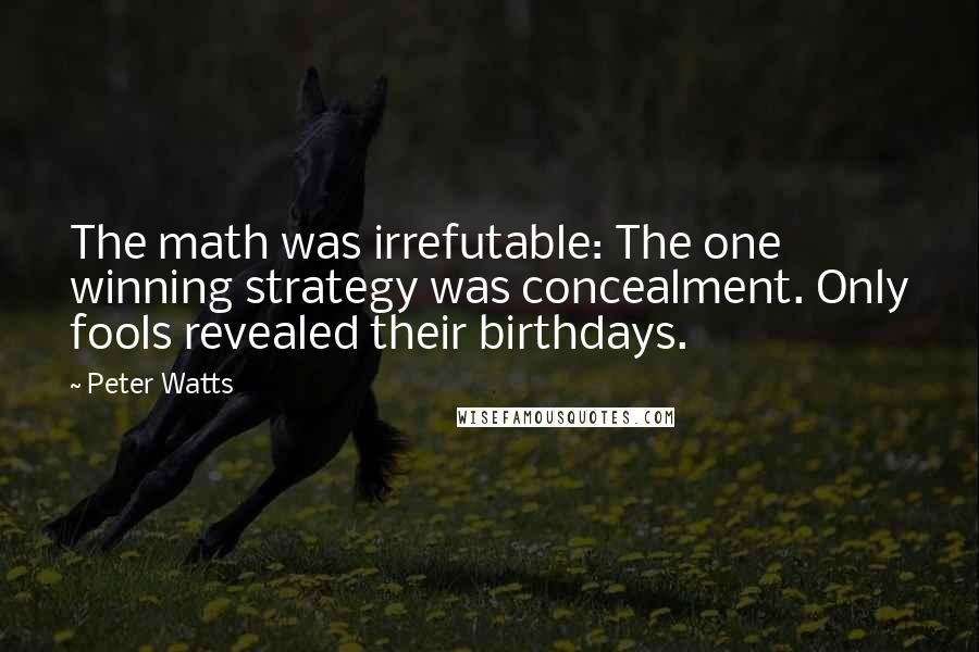 Peter Watts Quotes: The math was irrefutable: The one winning strategy was concealment. Only fools revealed their birthdays.