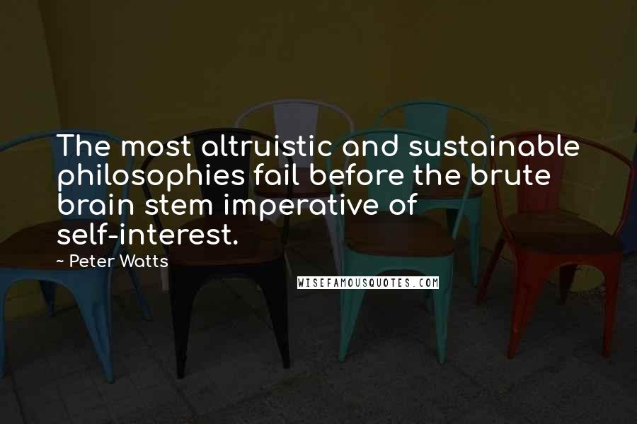 Peter Watts Quotes: The most altruistic and sustainable philosophies fail before the brute brain stem imperative of self-interest.