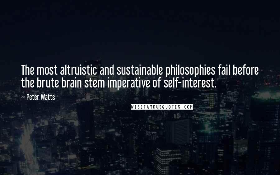 Peter Watts Quotes: The most altruistic and sustainable philosophies fail before the brute brain stem imperative of self-interest.