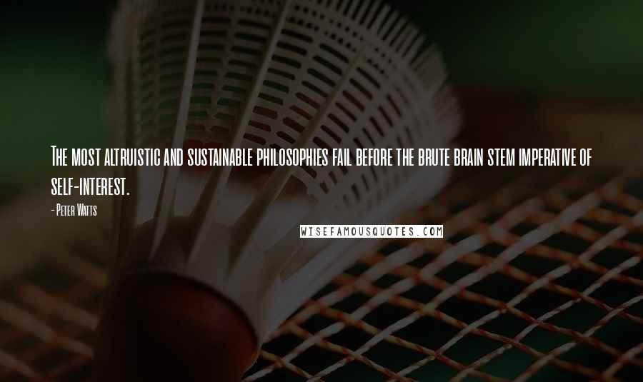 Peter Watts Quotes: The most altruistic and sustainable philosophies fail before the brute brain stem imperative of self-interest.