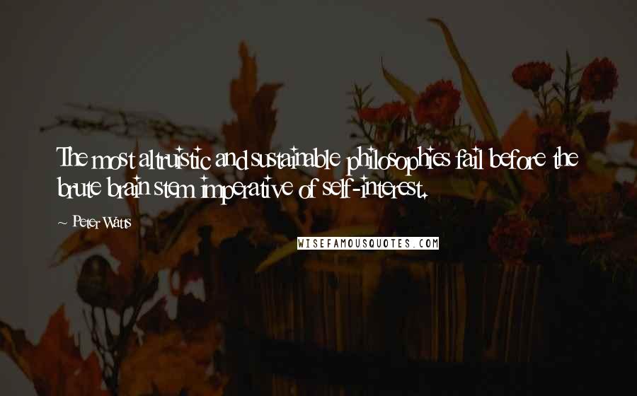 Peter Watts Quotes: The most altruistic and sustainable philosophies fail before the brute brain stem imperative of self-interest.