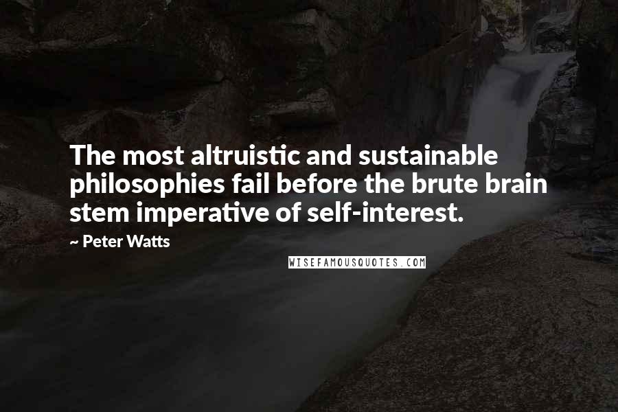Peter Watts Quotes: The most altruistic and sustainable philosophies fail before the brute brain stem imperative of self-interest.
