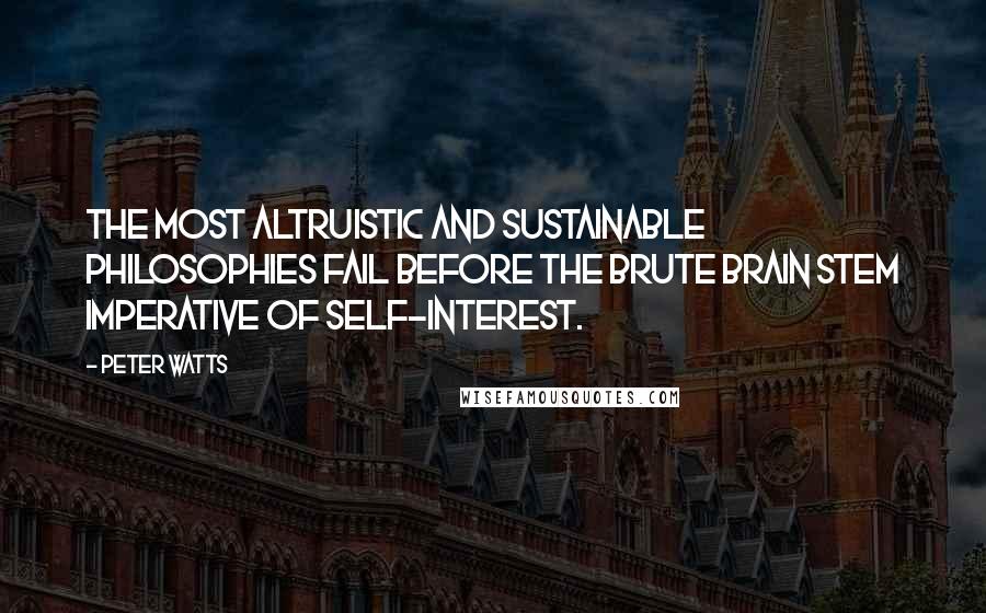 Peter Watts Quotes: The most altruistic and sustainable philosophies fail before the brute brain stem imperative of self-interest.