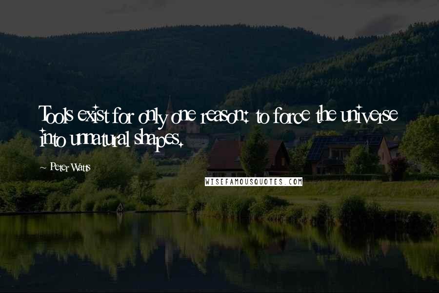 Peter Watts Quotes: Tools exist for only one reason: to force the universe into unnatural shapes.